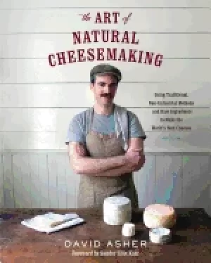 Image of art of natural cheesemaking using traditional non industrial methods and r