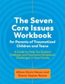 Image of The Seven Core Issues Workbook for Parents of Traumatized Children and Teens : A Guide to Help You Explore Feelings and Overcome Emotional Challenges