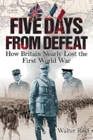 Image of five days from defeat how britain nearly lost the first world war
