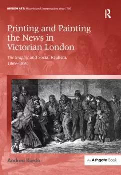 Image of Printing and Painting the News in Victorian LondonThe Graphic and Social Realism 1869-1891