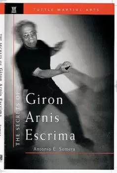 Image of The secrets of Giron arnis escrima by Antonio E. Somera