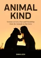 Image of animal kind lessons on love fear and friendship from the animals in our li