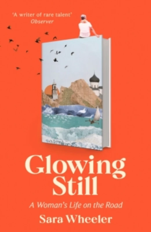 Image of Glowing Still : A Woman's Life on the Road - 'Funny, furious writing from the queen of intrepid travel' Daily Telegraph Hardback