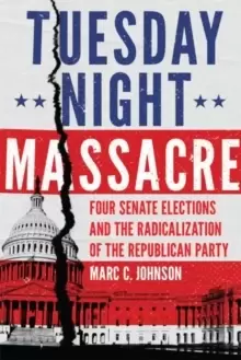 Image of Tuesday Night Massacre : Four Senate Elections and the Radicalization of the Republican Party