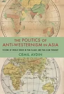 Image of The Politics of Anti-Westernism in Asia : Visions of World Order in Pan-Islamic and Pan-Asian Thought