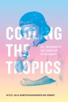Image of Cooling the Tropics : Ice, Indigeneity, and Hawaiian Refreshment