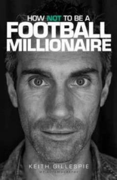 Image of How Not to Be a Football Millionaire by Keith Gillespie Hardback