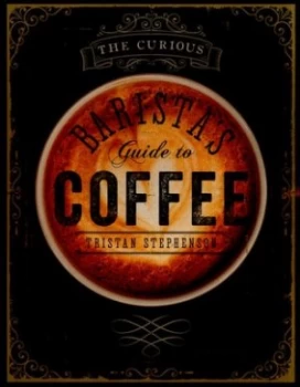 Image of The Curious Baristas Guide to Coffee by Tristan Stephenson Hardback