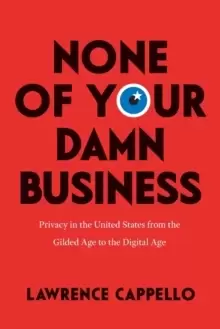 Image of None of Your Damn Business : Privacy in the United States from the Gilded Age to the Digital Age