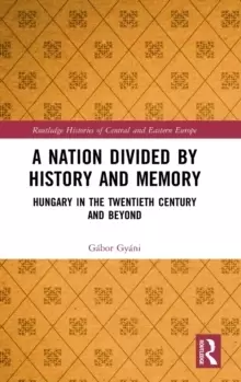 Image of A Nation Divided by History and Memory : Hungary in the Twentieth Century and Beyond