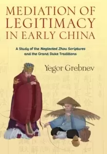 Image of Mediation of Legitimacy in Early China : A Study of the Neglected Zhou Scriptures and the Grand Duke Traditions