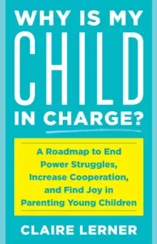 Image of Why Is My Child in Charge? A Roadmap to End Power Struggles, Increase Cooperation, and Find Joy in Parenting Young Children