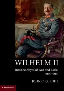 Image of Wilhelm II : Into the Abyss of War and Exile, 1900-1941