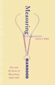 Image of Measuring Manhood : Race and the Science of Masculinity, 1830-1934