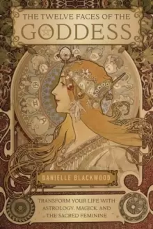 Image of The Twelve Faces of the Goddess : Transform Your Life with Astrology, Magick, and the Sacred Feminine