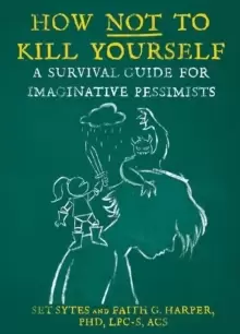 Image of How Not To Kill Yourself : A Survival Guide for Imaginative Pessimists