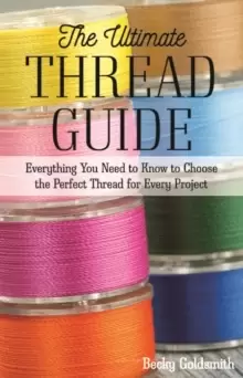 Image of The Ultimate Thread Guide : Everything You Need to Know to Choose the Perfect Thread for Every Project