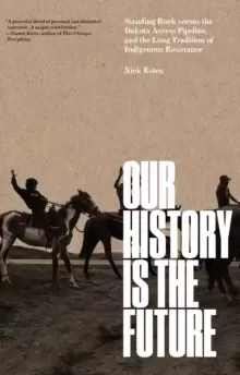 Image of Our History Is the Future : Standing Rock Versus the Dakota Access Pipeline, and the Long Tradition of Indigenous Resistance