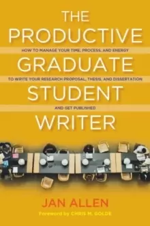 Image of The Productive Graduate Student Writer : A Guide to Managing Your Process, Time, and Energy to Write Your Research Proposal, Thesis, and Dissertation,
