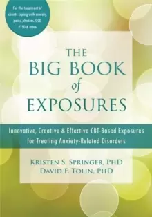 Image of The Big Book of Exposures : Innovative, Creative, and Effective CBT-Based Exposures for Treating Anxiety-Related Disorders