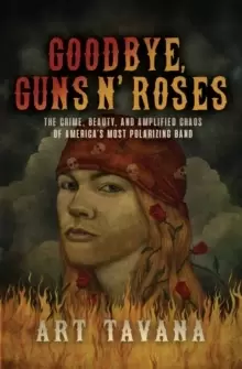 Image of Goodbye Guns N' Roses : The Crime, Beauty, and Amplified Chaos of America's Most Polarizing Band