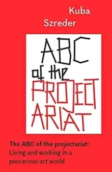 Image of The ABC of the Projectariat : Living and Working in a Precarious Art World