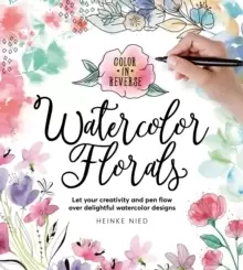 Image of Color in Reverse: Watercolor Florals : Let your creativity and pen flow over delightful watercolor designs