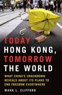 Image of Today Hong Kong, Tomorrow the World : What China's Crackdown Reveals about Its Plans to End Freedom Everywhere