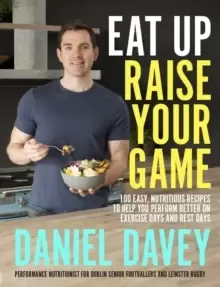 Image of Eat Up, Raise Your Game : 100 easy, nutritious recipes to help you perform better on exercise days and rest days