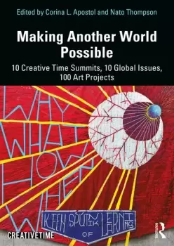 Image of Making Another World Possible10 Creative Time Summits 10 Global Issues 100 Art Projects