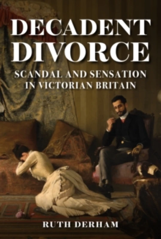 Image of Decadent Divorce : Scandal and Sensation in Victorian Britain Hardback