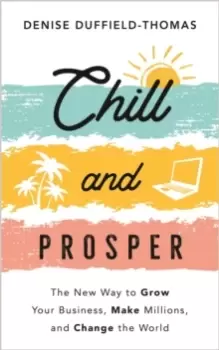 Image of Chill and Prosper : The New Way to Grow Your Business, Make Millions, and Change the World