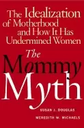 Image of mommy myth the idealization of motherhood and how it has undermined women