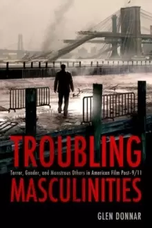 Image of Troubling Masculinities : Terror, Gender, and Monstrous Others in American Film Post-9/11