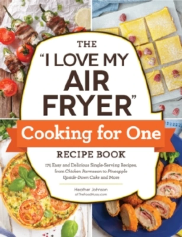 Image of The "I Love My Air Fryer" Cooking for One Recipe Book : 175 Easy and Delicious Single-Serving Recipes, from Chicken Parmesan to Pineapple Upside-Down
