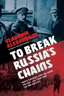Image of To Break Russia's Chains : Boris Savinkov and His Wars Against the Tsar and the Bolsheviks