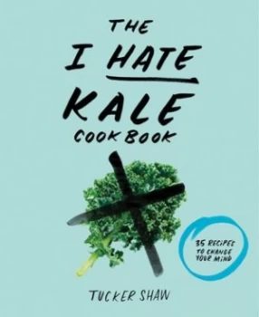 Image of The I hate kale cookbook by Tucker Shaw