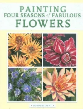 Image of Painting Four Seasons of Fabulous Flowers by Dorothy Dent Paperback