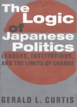 Image of The Logic of Japanese Politics by Gerald Curtis Hardback