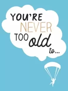 Image of You're Never Too Old To... : Over 100 Ways to Stay Young at Heart