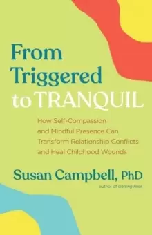 Image of From Triggered to Tranquil : How Self-Compassion and Mindful Presence Can Transform Relationship Conflicts and Heal Childhood Wounds