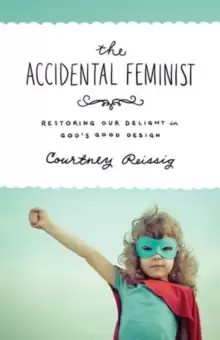 Image of The Accidental Feminist : Restoring Our Delight in God's Good Design