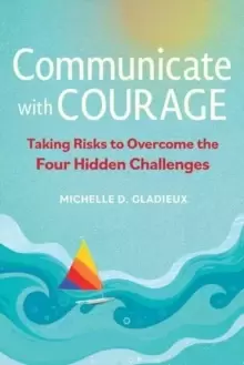 Image of Communicate with Courage : Taking Risks to Overcome the Four Hidden Challenges