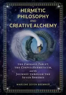 Image of Hermetic Philosophy and Creative Alchemy : The Emerald Tablet, the Corpus Hermeticum, and the Journey through the Seven Spheres