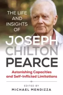 Image of The Life and Insights of Joseph Chilton Pearce : Astonishing Capacities and Self-Inflicted Limitations