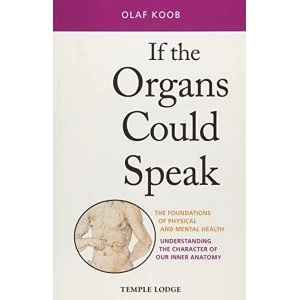 Image of If the Organs Could Speak The Foundations of Physical and Mental Health - Understanding the Character of our Inner Anatomy...