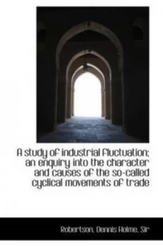 Image of A Study of Industrial Fluctuation an Enquiry into the Character and Causes of the so-Called Cyclica by Dennis Holme Robertson Hardback