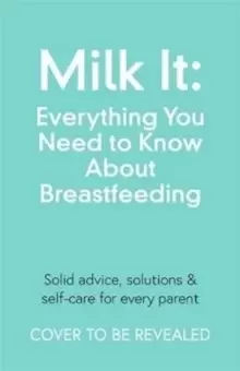 Image of Milk It: Everything You Need to Know About Breastfeeding : Advice, solutions & self-care for every parent