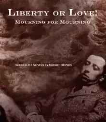Image of Liberty or Love! And Mourning for Mourning : Surrealist Novels by Robert Desnos