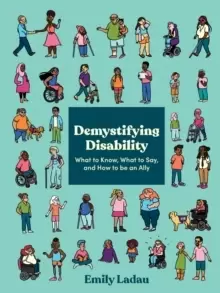 Image of Demystifying Disability : What to Know, What to Say, and How to Be an Ally